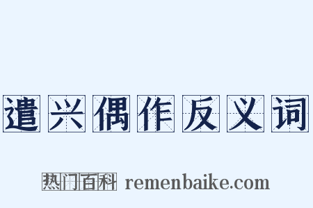 遣兴偶作反义词是什么意思的图片